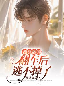 完结版《漂亮舔狗翻车后逃不掉了》章节阅读