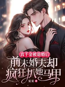 真千金被退婚后，前未婚夫却疯狂扒她马甲完整版小说，真千金被退婚后，前未婚夫却疯狂扒她马甲最新章节