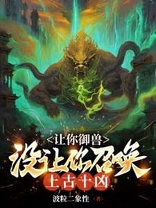 完结版《让你御兽，没让你召唤上古十凶！》在线免费阅读