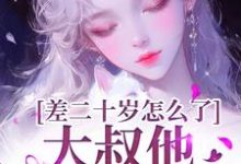 小说《差二十岁怎么了，大叔他又野又撩》在线章节阅读-书格格