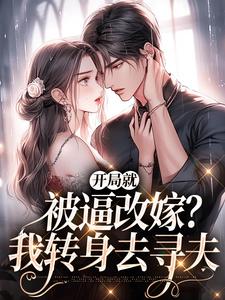 完结版《开局就被逼改嫁？我转身去寻夫》章节阅读
