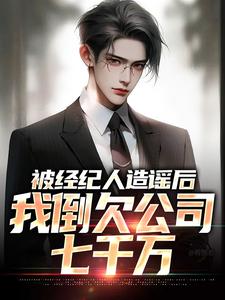 被经纪人造谣后，我倒欠公司七千万顾然，被经纪人造谣后，我倒欠公司七千万在线无弹窗阅读