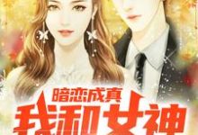 暗恋成真,我和女神先婚后爱完整版小说,暗恋成真,我和女神先婚后爱免费阅读-书格格