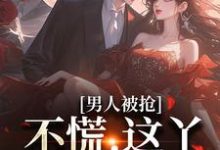 男人被抢?不慌,这丫是个坏家伙小说最新更新在哪里?免费在线看-书格格