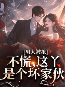 男人被抢？不慌，这丫是个坏家伙小说最新更新在哪里？免费在线看