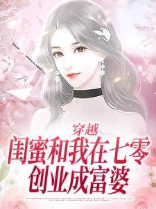 已完结小说《穿越：闺蜜和我在七零创业成富婆》在线章节阅读