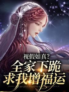 寻找能够免费阅读视假如真？全家下跪求我增福运小说的平台