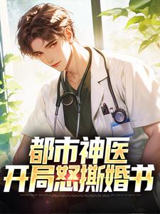 都市神医：开局怒撕婚书完整版小说免费阅读，都市神医：开局怒撕婚书小说