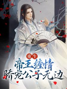 已完结小说《重生：帝王缠情，骄宠公子无边》最新章节