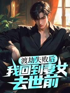 渡劫失败后，我回到妻女去世前小说的免费阅读版本在哪里可以找到？