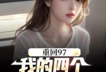 重回97:我的四个小姨子美炸天免费阅读,重回97:我的四个小姨子美炸天章节目录-书格格