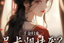 千金归来，兄长姐妹厌？无所谓！这本小说怎么样？免费在线阅读试试-书格格