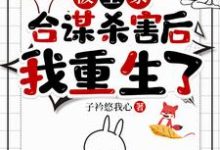被全家合谋杀害后，我重生了小说完结了吗？在哪里可以免费读到？-书格格