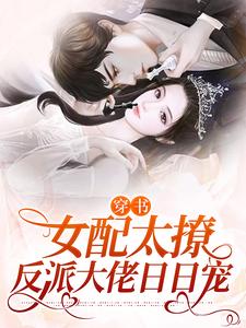 在线免费阅读穿书：女配太撩，反派大佬日日宠完整小说