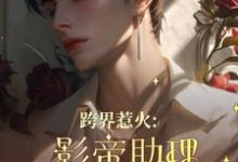 求推荐可以免费阅读跨界惹火：影帝助理要继承家业了小说的网站-书格格