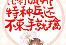 完整版的七零：傲娇特种兵还不束手就擒小说在哪里可以免费读到？-书格格