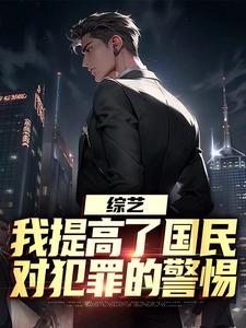 综艺：我提高了国民对犯罪的警惕小说全文哪里可以免费看？
