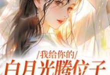 完整版小说《我给你的白月光腾位子，你拦什么》免费阅读-书格格
