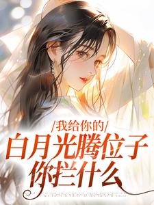 完整版小说《我给你的白月光腾位子，你拦什么》免费阅读