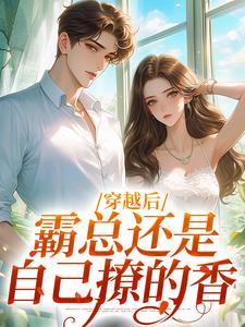 穿越后，霸总还是自己撩的香小说完结版章节免费阅读