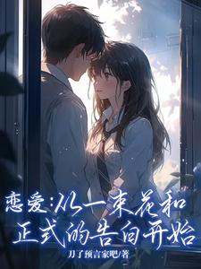 《恋爱：从一束花和正式的告白开始》小说章节在线试读，《恋爱：从一束花和正式的告白开始》最新章节目录