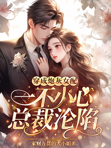 穿成炮灰女配，一不小心总裁沦陷小说免费资源，穿成炮灰女配，一不小心总裁沦陷在线阅读