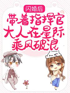 闪婚后，带着指挥官大人在星际乘风破浪（黎泽贺星决）完整版在线免费阅读