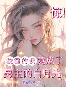 惊！校霸的我竟成了男主的白月光最新章节，惊！校霸的我竟成了男主的白月光免费阅读