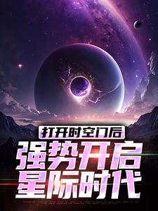 完结版《打开时空门后，强势开启星际时代》章节阅读
