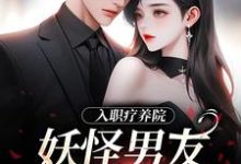 哪里能找到入职疗养院,妖怪男友天天要抱抱小说的全部章节?-书格格