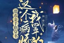 带着金手指穿书：这个病娇我罩的小说的所有章节都能在哪里免费读到？-书格格