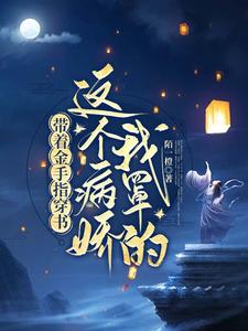 带着金手指穿书：这个病娇我罩的小说的所有章节都能在哪里免费读到？