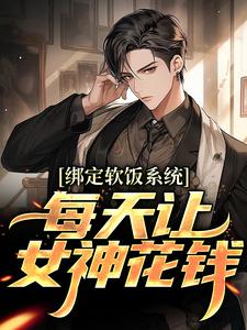 《绑定软饭系统，每天让女神花钱》小说免费阅读完整版