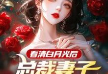 求看清白月光后,总裁妻子哭着求原谅小说的全文免费阅读链接-书格格