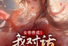 小说《女帝养成！我对话投喂女寨主》在线章节阅读-书格格