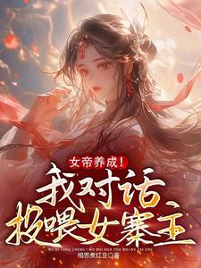 小说《女帝养成！我对话投喂女寨主》在线章节阅读