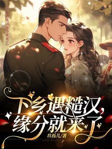 完结版《下乡遇糙汉，缘分就来了》章节阅读