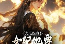 已完结小说《大瓜保真!女配她要改写书本剧情》最新章节-书格格