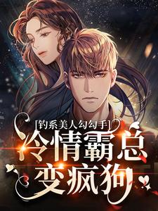 求钓系美人勾勾手，冷情霸总变疯狗小说免费资源