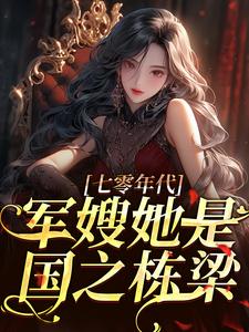 哪里能找到七零年代，军嫂她是国之栋梁小说的全部章节？