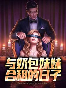 与奶包妹妹合租的日子完整版小说，与奶包妹妹合租的日子最新章节