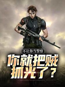 完结版《不让你当警察，你就把贼抓光了？》在线免费阅读
