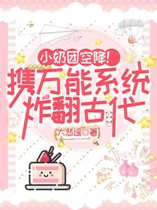 小说《小奶团空降！携万能系统炸翻古代》章节免费阅读