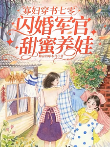 已完结小说《寡妇穿书七零，闪婚军官甜蜜养娃》最新章节