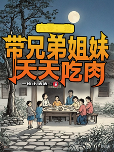 六零：我带兄弟姐妹天天吃肉舒天赐小说免费阅读