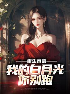 《重生暴富，我的白月光你别跑》小说免费阅读完整版