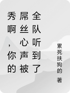 《秀啊，你的屌丝心声被全队听到了》小说章节在线试读，《秀啊，你的屌丝心声被全队听到了》最新章节目录