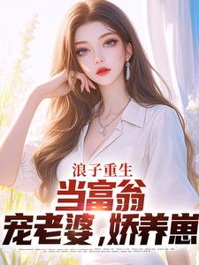 完整版《浪子重生：当富翁，宠老婆，娇养崽》小说免费阅读
