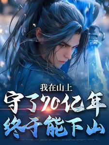 完整版的我在山上守了70亿年，终于能下山小说在哪里可以免费读到？