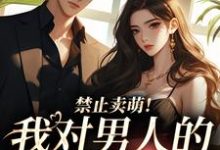 已完结小说《禁止卖萌！我对男人的温柔免疫》在线章节阅读-书格格